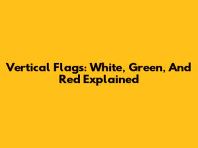 Vertical Flags: White, Green, And Red Explained