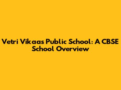 Vetri Vikaas Public School: A CBSE School Overview