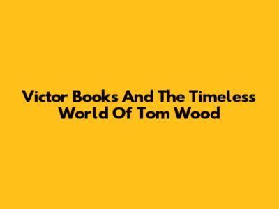 Victor Books And The Timeless World Of Tom Wood