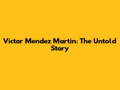 Victor Mendez Martin: The Untold Story