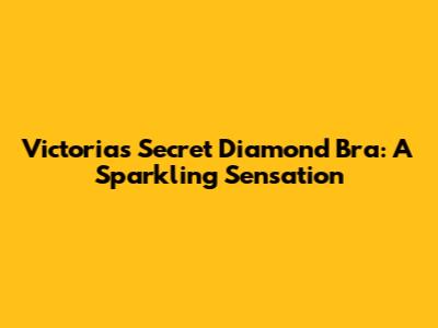 Victoria's Secret Diamond Bra: A Sparkling Sensation