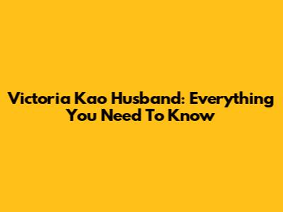 Victoria Kao Husband: Everything You Need To Know