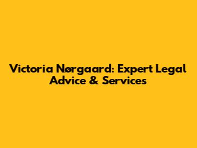 Victoria Nørgaard: Expert Legal Advice & Services
