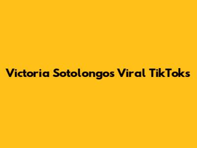 Victoria Sotolongo's Viral TikToks