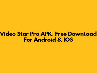 Video Star Pro APK: Free Download For Android & IOS