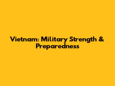 Vietnam: Military Strength & Preparedness