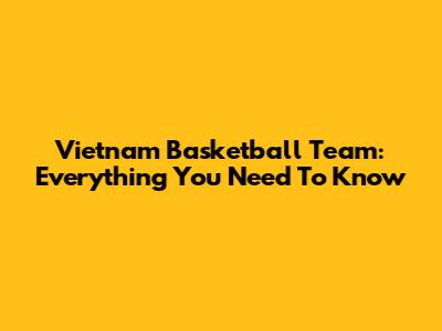Vietnam Basketball Team: Everything You Need To Know