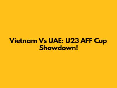 Vietnam Vs UAE: U23 AFF Cup Showdown!