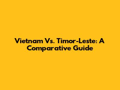 Vietnam Vs. Timor-Leste: A Comparative Guide