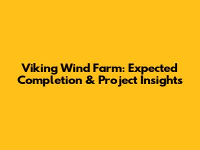 Viking Wind Farm: Expected Completion & Project Insights