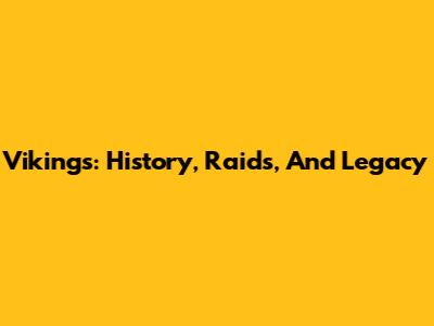 Vikings: History, Raids, And Legacy