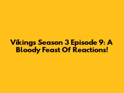 Vikings Season 3 Episode 9: A Bloody Feast Of Reactions!