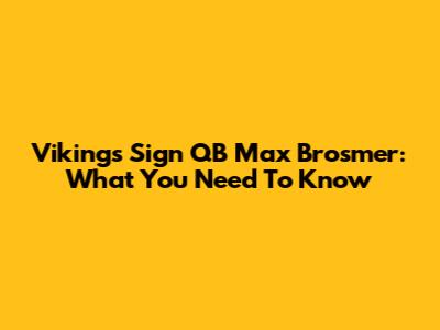 Vikings Sign QB Max Brosmer: What You Need To Know