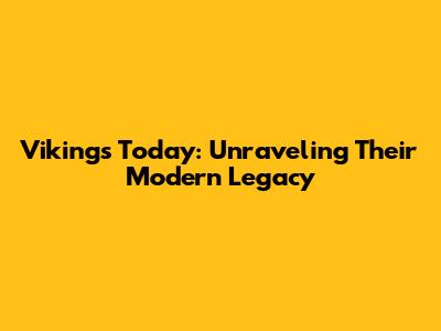 Vikings Today: Unraveling Their Modern Legacy