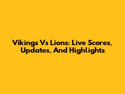 Vikings Vs Lions: Live Scores, Updates, And Highlights