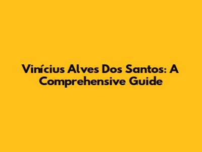 Vinícius Alves Dos Santos: A Comprehensive Guide
