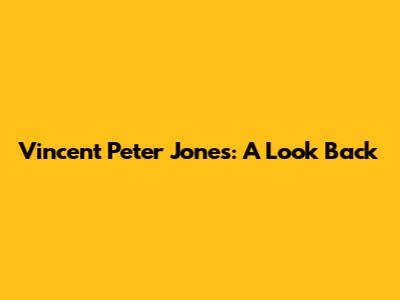 Vincent Peter Jones: A Look Back