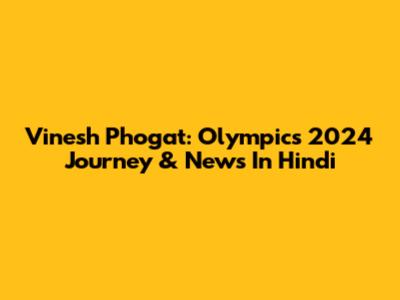 Vinesh Phogat: Olympics 2024 Journey & News In Hindi