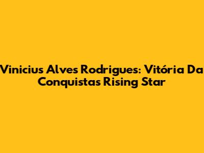 Vinicius Alves Rodrigues: Vitória Da Conquista's Rising Star