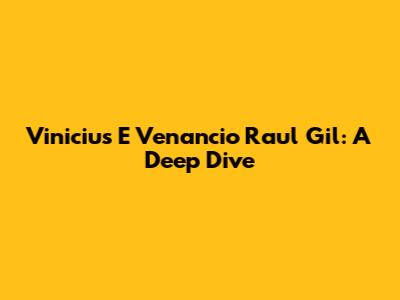 Vinicius E Venancio Raul Gil: A Deep Dive