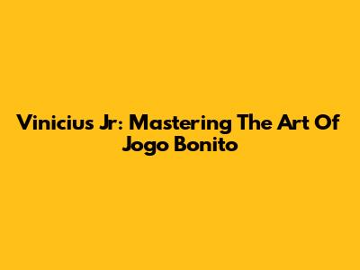 Vinicius Jr: Mastering The Art Of Jogo Bonito