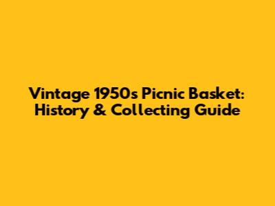 Vintage 1950s Picnic Basket: History & Collecting Guide