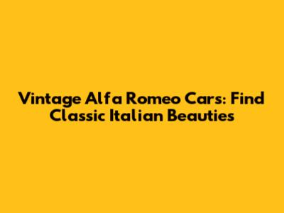 Vintage Alfa Romeo Cars: Find Classic Italian Beauties