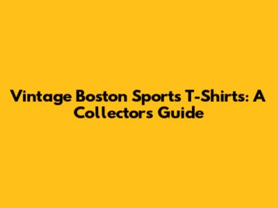 Vintage Boston Sports T-Shirts: A Collector's Guide