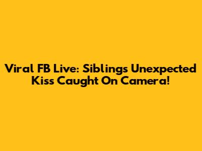 Viral FB Live: Siblings' Unexpected Kiss Caught On Camera!