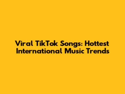 Viral TikTok Songs: Hottest International Music Trends