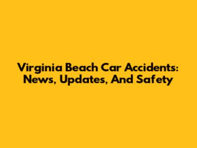 Virginia Beach Car Accidents: News, Updates, And Safety