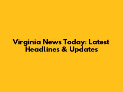 Virginia News Today: Latest Headlines & Updates