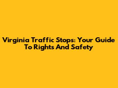 Virginia Traffic Stops: Your Guide To Rights And Safety