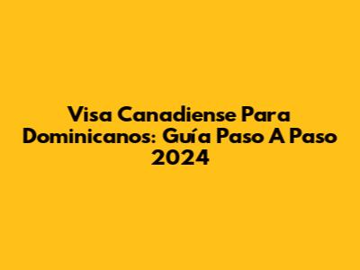 Visa Canadiense Para Dominicanos: Guía Paso A Paso 2024