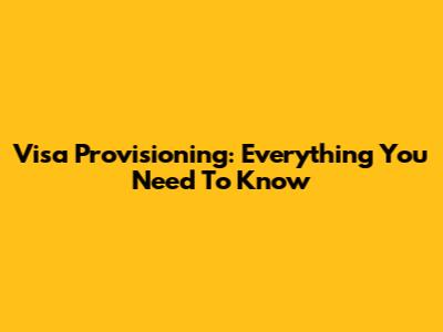 Visa Provisioning: Everything You Need To Know