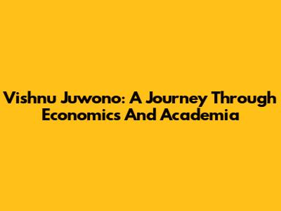 Vishnu Juwono: A Journey Through Economics And Academia