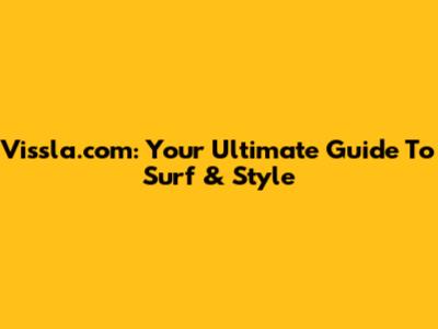 Vissla.com: Your Ultimate Guide To Surf & Style