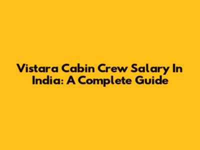Vistara Cabin Crew Salary In India: A Complete Guide
