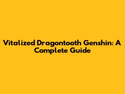 Vitalized Dragontooth Genshin: A Complete Guide