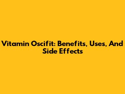 Vitamin Oscifit: Benefits, Uses, And Side Effects