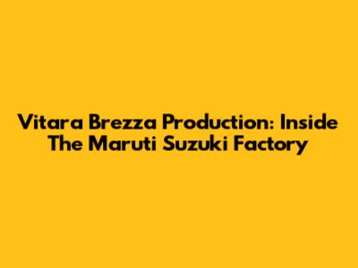 Vitara Brezza Production: Inside The Maruti Suzuki Factory