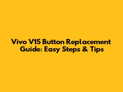 Vivo V15 Button Replacement Guide: Easy Steps & Tips