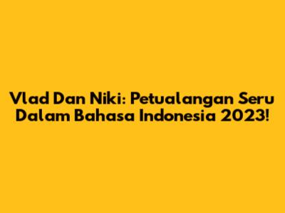 Vlad Dan Niki: Petualangan Seru Dalam Bahasa Indonesia 2023!