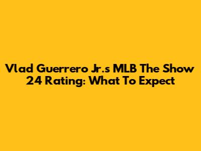 Vlad Guerrero Jr.'s MLB The Show 24 Rating: What To Expect