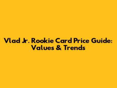 Vlad Jr. Rookie Card Price Guide: Values & Trends
