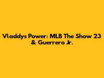 Vladdy's Power: MLB The Show 23 & Guerrero Jr.