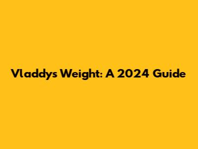 Vladdy's Weight: A 2024 Guide