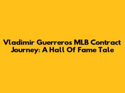Vladimir Guerrero's MLB Contract Journey: A Hall Of Fame Tale