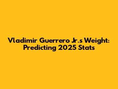 Vladimir Guerrero Jr.'s Weight: Predicting 2025 Stats