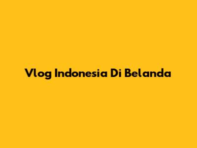 Vlog Indonesia Di Belanda